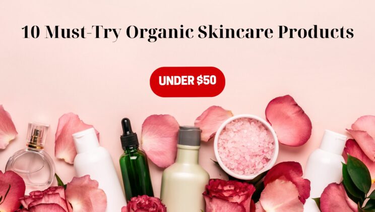 10 Must-Try Organic Skincare Products Under $50